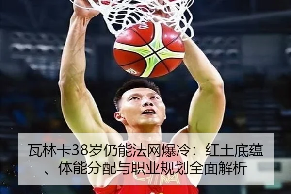 瓦林卡38岁仍能法网爆冷：红土底蕴、体能分配与职业规划全面解析