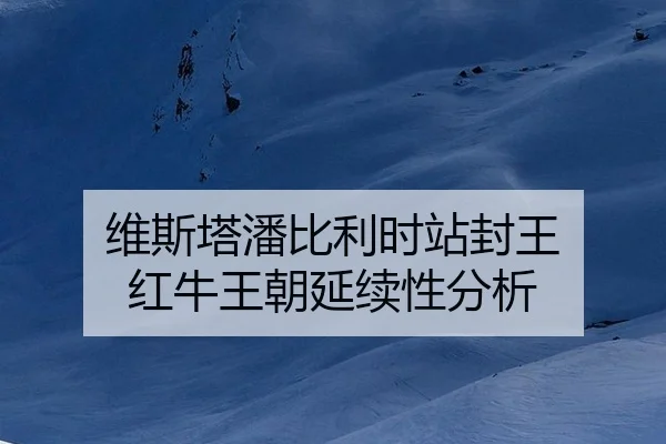 维斯塔潘比利时站封王 红牛王朝延续性分析